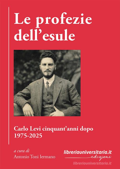 Le profezie dell'esule. Carlo Levi cinquant'anni dopo. 1975-2025 di Antonio Toni Iermano edito da libreriauniversitaria.it