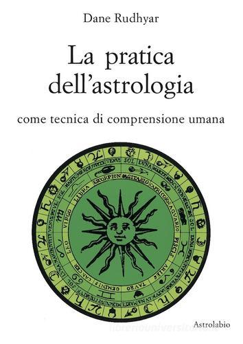 La pratica dell'astrologia. Come tecnica di comprensione umana di Dane Rudhyar edito da Astrolabio Ubaldini