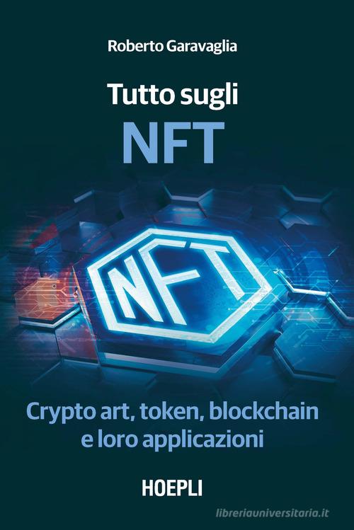 Tutto sugli NFT. Crypto art, token, blockchain e loro applicazioni di Roberto Garavaglia edito da Hoepli