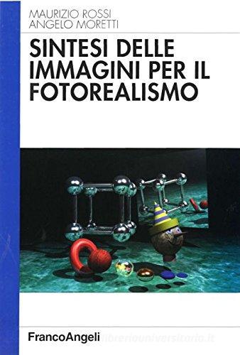 Sintesi delle immagini per il fotorealismo di Maurizio Rossi, Angelo Moretti edito da Franco Angeli