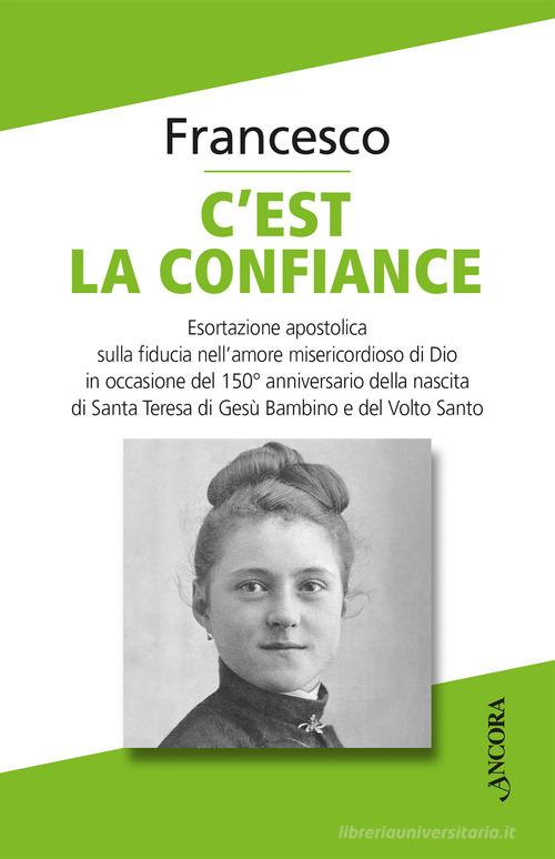 C'est la confiance. Esortazione apostolica sulla fiducia nell'amore misericordioso di Dio in occasione del 150° anniversario della nascita di Santa Teresa di Gesù Ba di Francesco (Jorge Mario Bergoglio) edito da Ancora