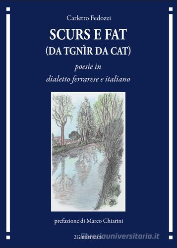 Scurs e fat (da tgnìr da cat). Poesie in dialetto ferrarese e italiano di Carletto Fedozzi edito da 2G Libri