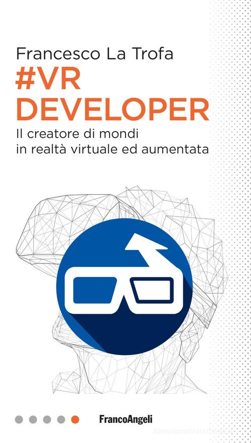 #VR Developer. Il creatore di mondi in realtà virtuale ed aumentata di Francesco La Trofa edito da Franco Angeli
