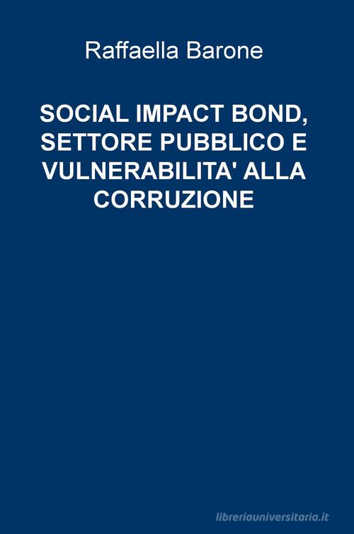 Social impact bond, settore pubblico e vulnerabilità alla corruzione di Raffaella Barone edito da ilmiolibro self publishing