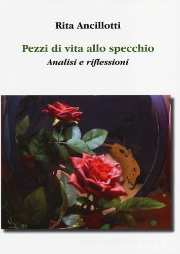 Pezzi di vita allo specchio. Analisi e riflessioni di Rita Ancillotti edito da Aldenia Edizioni