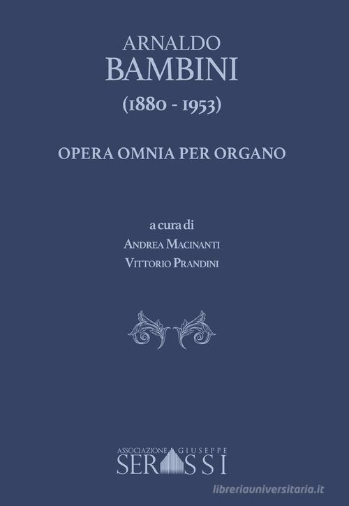 Arnaldo Bambini (1880-1953). Opera omnia per organo di Andrea Macinanti, Arnaldo Bambini edito da Ass. Culturale G. Serassi