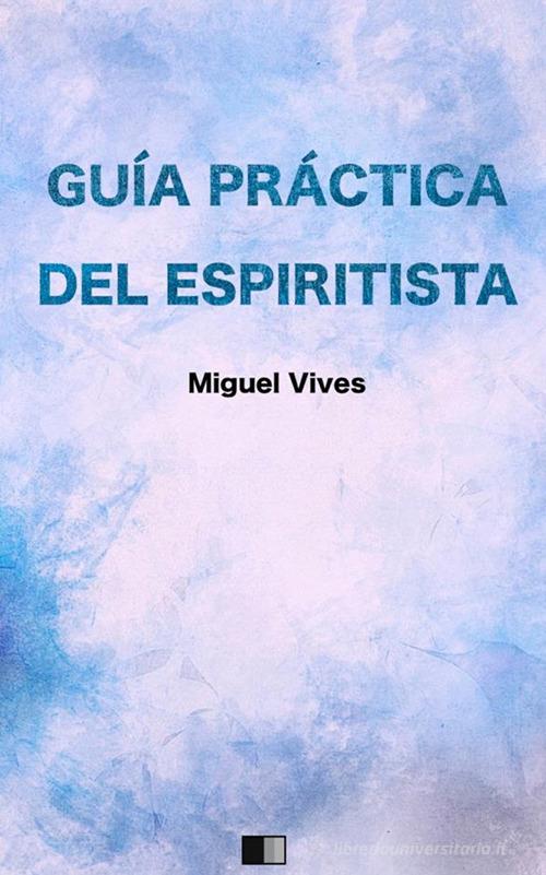 Guía práctica del espiritista di Miguel Vives edito da StreetLib