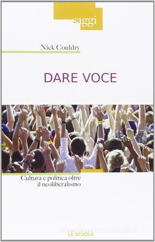 Dare voce. Cultura e politica oltre il neoliberalismo di Nick Couldry edito da La Scuola SEI