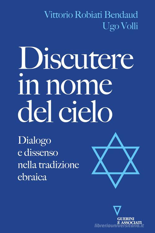 Discutere in nome del cielo. Dialogo e dissenso nella tradizione ebraica di Vittorio Robiati Bendaud, Ugo Volli edito da Guerini e Associati