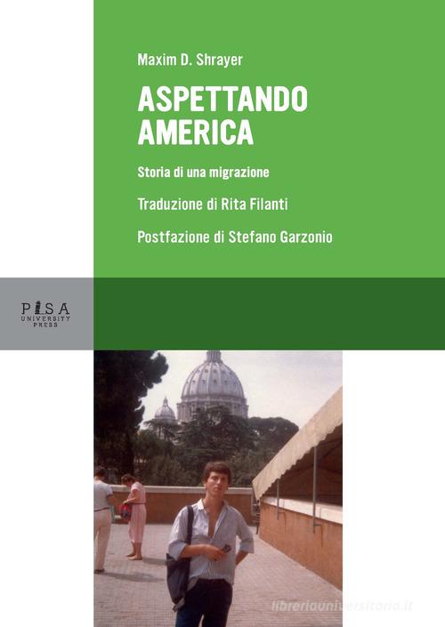 Aspettando America. Storia di una migrazione di Maxim D. Shrayer edito da Pisa University Press