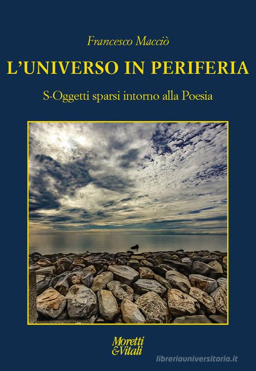 L'universo in periferia. S-Oggetti sparsi intorno alla Poesia di Francesco Macciò edito da Moretti & Vitali