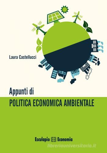 Appunti di politica economica ambientale di Laura Castellucci edito da Esculapio