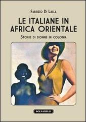 Le italiane in Africa orientale. Storie di donne in colonia di Fabrizio Di Lalla edito da Solfanelli