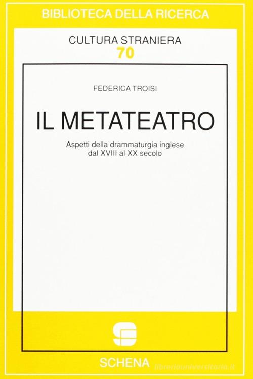 Il metateatro. Aspetti della drammaturgia inglese dal XVIII al XX secolo di Federica Troisi edito da Schena Editore