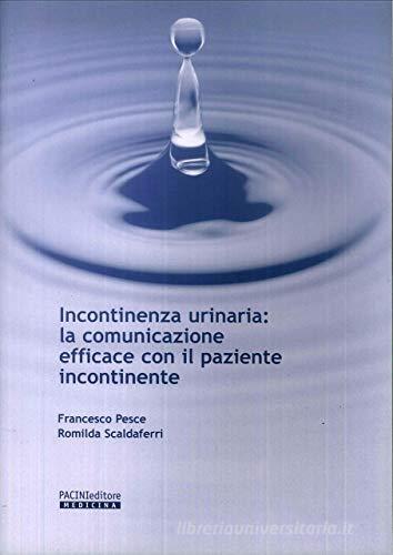 Incontinenza urinaria: la comunicazione efficace con il paziente incontinente di Francesco Pesce, Romilda Scaldaferri edito da Pacini Editore