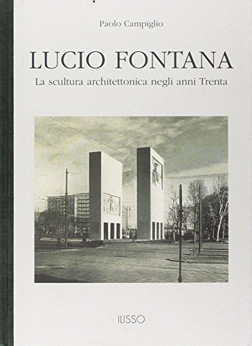 Lucio Fontana. La scultura architettonica negli anni Trenta di Paolo Campiglio edito da Ilisso