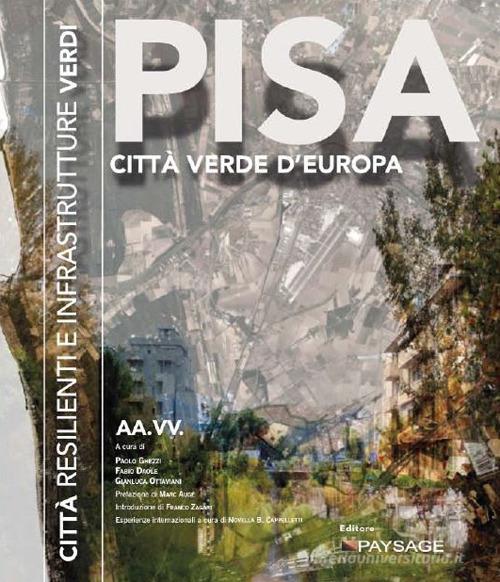 Pisa 4.0. Città resilienti e infrastrutture verdi. Atti del Convegno (Pisa, 1 dicembre 2017) edito da Paysage