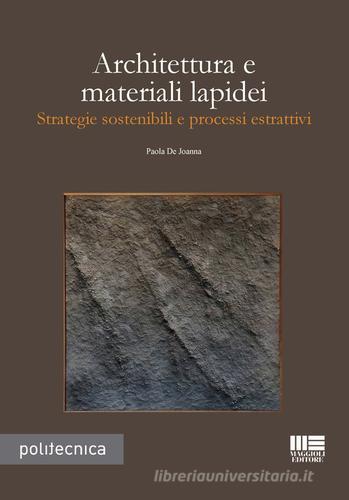 Architettura e materiali lapidei. Strategie sostenibili e processi estrattivi di Paola De Joanna edito da Maggioli Editore