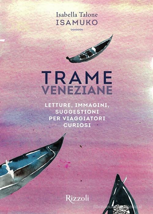 Trame veneziane. Letture, immagini, suggestioni per viaggiatori curiosi. Ediz. illustrata di Isabella Talone edito da Mondadori Electa