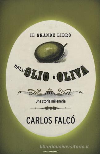 Il grande libro dell'olio d'oliva. Una storia millenaria di Carlos Falcó edito da Mondadori