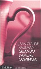 Quando l'amore comincia di Jean-Claude Kaufmann edito da Il Mulino