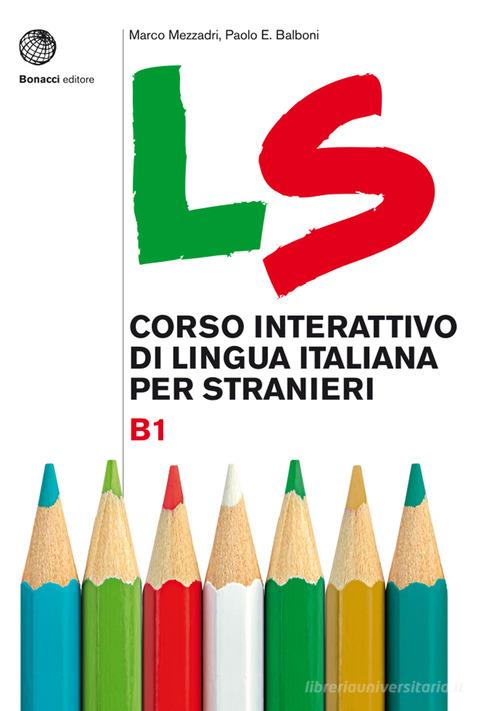 LS. Corso interattivo di lingua italiana per stranieri. B1 di Marco Mezzadri, Paolo E. Balboni edito da Bonacci