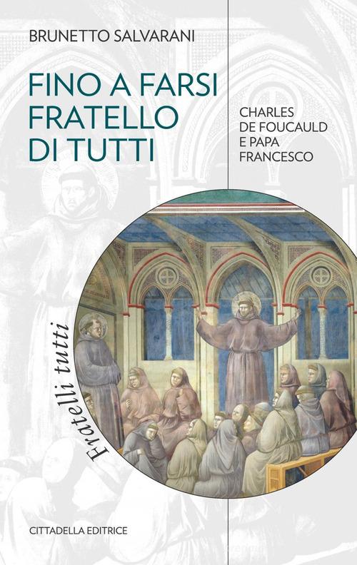 Fino a farsi fratello di tutti. Charles de Foucauld e papa Francesco di Brunetto Salvarani edito da Cittadella