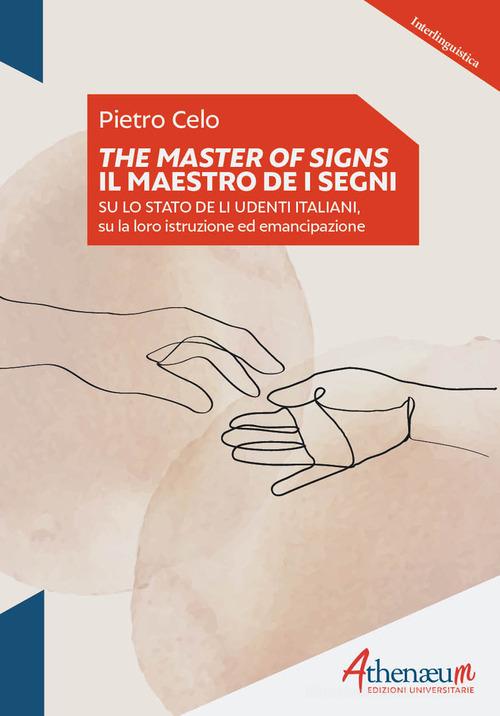 The Masters of signs-Il Maestro de i segni. Su lo stato de li udenti italiani, su la loro istruzione ed emancipazione di Pietro Celo edito da Athenaeum Edizioni Universitarie