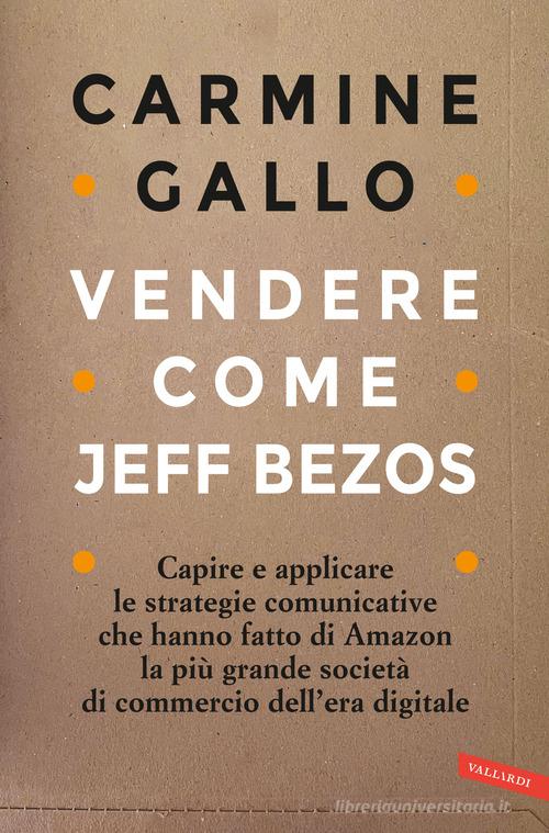 Vendere come Jeff Bezos. Capire e applicare le strategie comunicative che hanno fatto di Amazon la più grande società di commercio dell'era digitale di Carmine Gallo edito da Vallardi A.