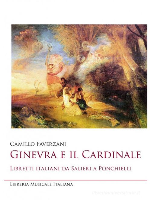 Ginevra e il cardinale. Libretti italiani da Salieri a Ponchielli di Camillo Faverzani edito da LIM