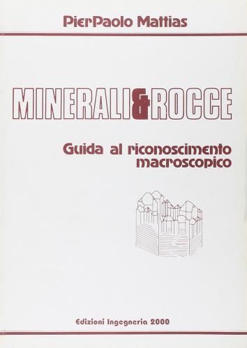 Minerali e rocce. Guida al riconoscimento macroscopico di Pierpaolo Mattias edito da Ingegneria 2000