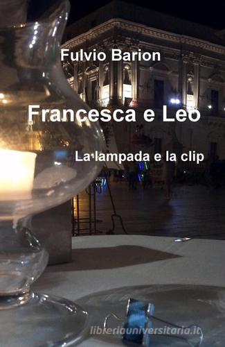 Francesca & Leo. La lampada e la clip di Fulvio Barion edito da ilmiolibro self publishing