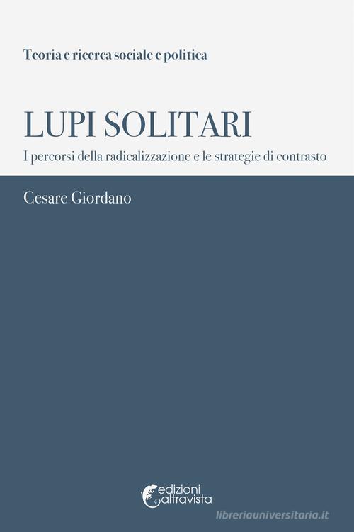 Lupi solitari. I percorsi della radicalizzazione e le strategie di contrasto di Cesare Giordano edito da Altravista