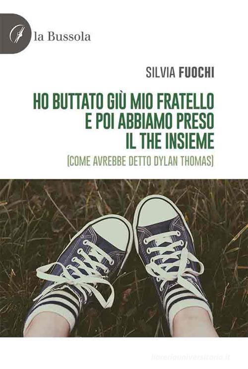 Libro Ho buttato giù mio fratello e poi abbiamo preso il the insieme (come avrebbe detto Dylan Thomas) di Silvia Fuochi di la Bussola
