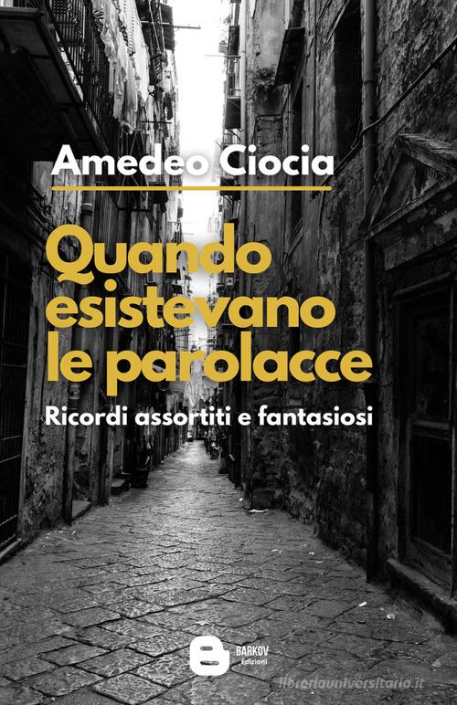 Libro Quando esistevano le parolacce. Ricordi assortiti e fantasiosi. Nuova ediz. di Amedeo Ciocia di Barkov