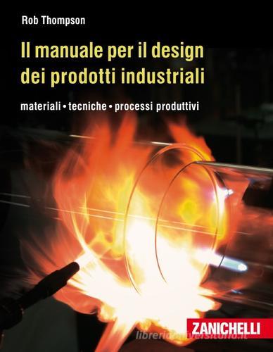 Il manuale per il design dei prodotti industriali. Materiali, tecniche, processi produttivi di Rob Thompson edito da Zanichelli