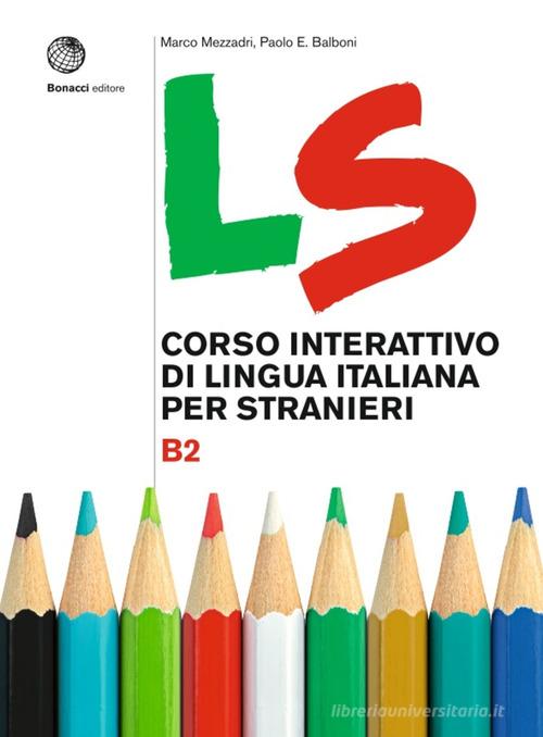 LS. Corso interattivo di lingua italiana per stranieri. B2 di Marco Mezzadri, Paolo E. Balboni edito da Bonacci