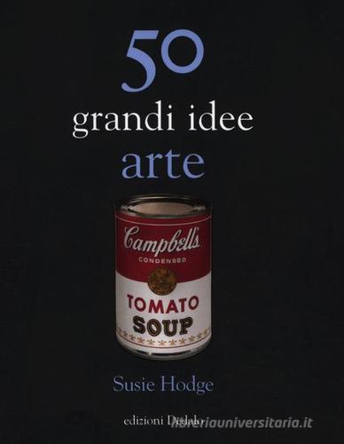 50 grandi idee. Arte di Susie Hodge edito da edizioni Dedalo