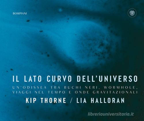 Il lato curvo dell'universo. Un'odissea tra buchi neri, wormhole, viaggi nel tempo e onde gravitazionali di Kip Thorne, Lia Halloran edito da Bompiani
