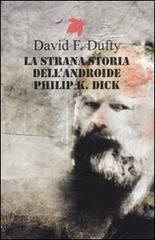 La strana storia dell'androide Philip K. Dick di David F. Dufty edito da Fanucci