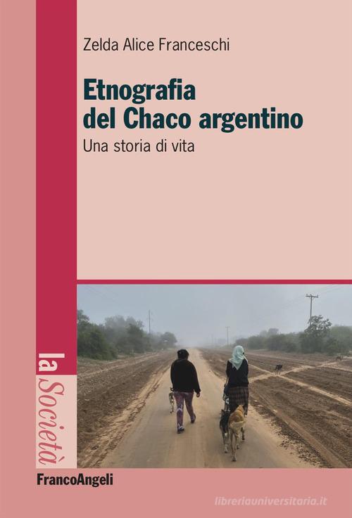 Etnografia nel Chaco argentino. Una storia di vita di Zelda Alice Franceschi edito da Franco Angeli