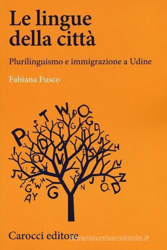 Le lingue della città. Plurilinguismo e immigrazione a Udine di Fabiana Fusco edito da Carocci