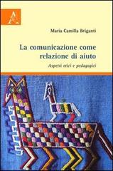 La comunicazione come relazione di aiuto. Aspetti etici e pedagogici di M. Camilla Briganti edito da Aracne