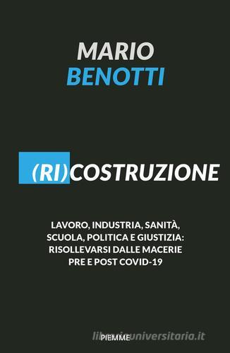 (Ri)costruzione. Lavoro, industria, sanità, scuola, politica e giustizia: risollevarsi dalle macerie pre e post Covid-19 di Mario Benotti edito da Piemme