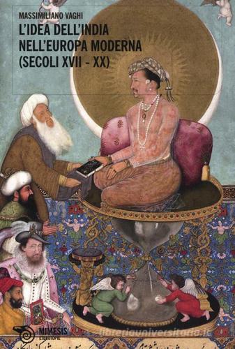 L' idea dell'India nell'Europa moderna (secoli XVII-XX) di Massimiliano Vaghi edito da Mimesis