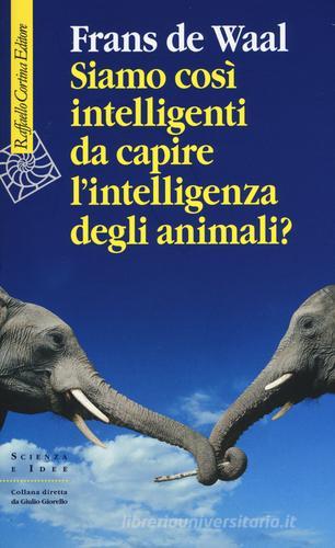 Siamo così intelligenti da capire l'intelligenza degli animali? di Frans De Waal edito da Raffaello Cortina Editore
