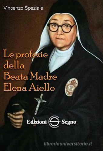 Le profezie della beata madre Elena Aiello di Vincenzo Speziale edito da Edizioni Segno