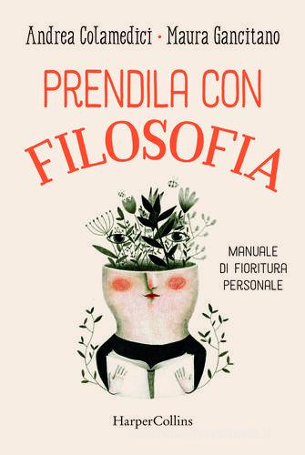 Prendila con filosofia. Manuale di fioritura personale di Maura Gancitano, Andrea Colamedici edito da HarperCollins Italia