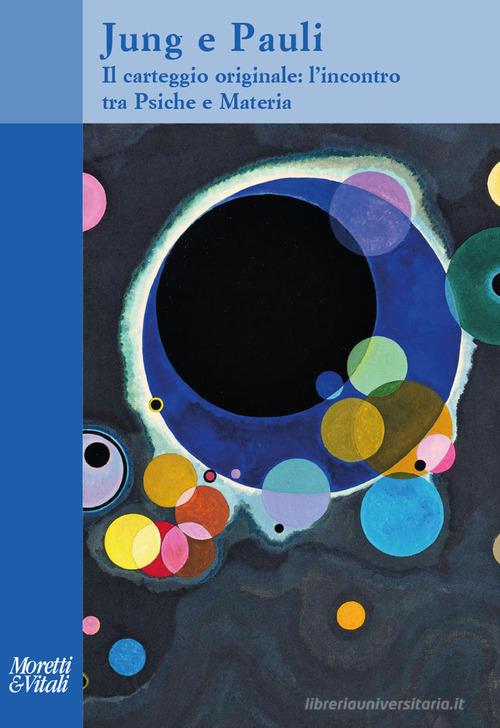 Jung e Pauli. Il carteggio originale: l'incontro tra psiche e materia di Carl Gustav Jung, Wolfgang Pauli edito da Moretti & Vitali
