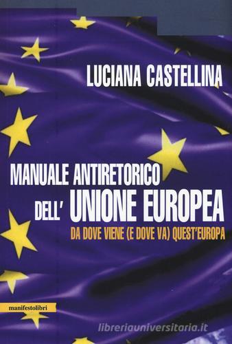Manuale antiretorico dell'Unione europea. Da dove viene (e dove va) questa Europa di Luciana Castellina edito da Manifestolibri